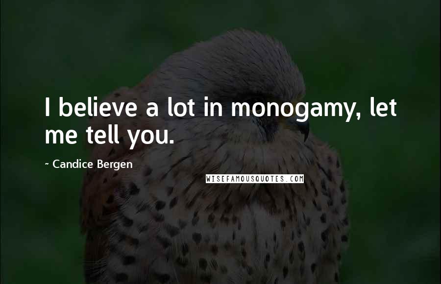 Candice Bergen Quotes: I believe a lot in monogamy, let me tell you.