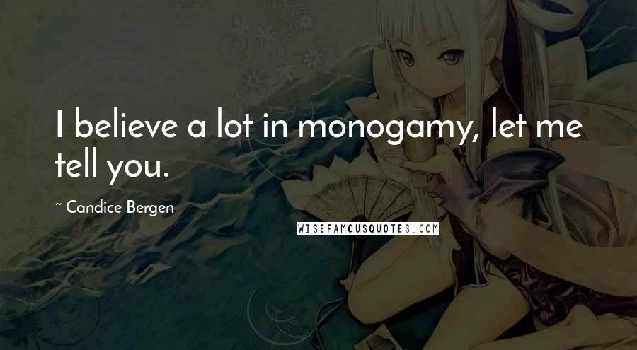 Candice Bergen Quotes: I believe a lot in monogamy, let me tell you.