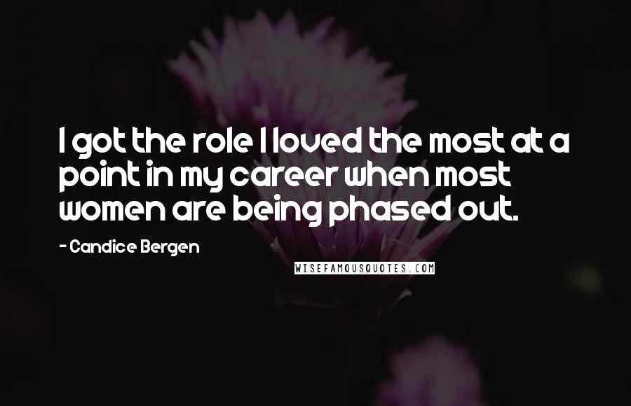 Candice Bergen Quotes: I got the role I loved the most at a point in my career when most women are being phased out.