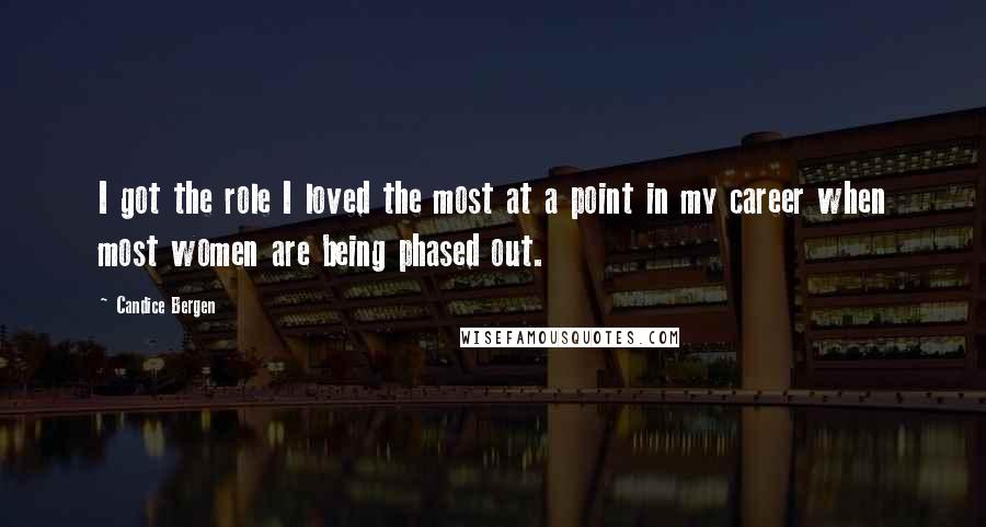 Candice Bergen Quotes: I got the role I loved the most at a point in my career when most women are being phased out.