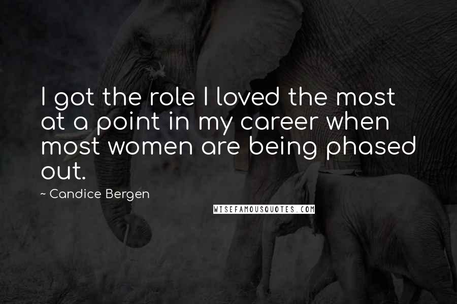 Candice Bergen Quotes: I got the role I loved the most at a point in my career when most women are being phased out.