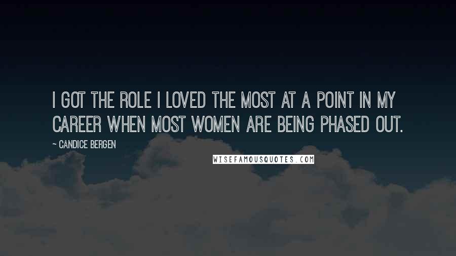 Candice Bergen Quotes: I got the role I loved the most at a point in my career when most women are being phased out.