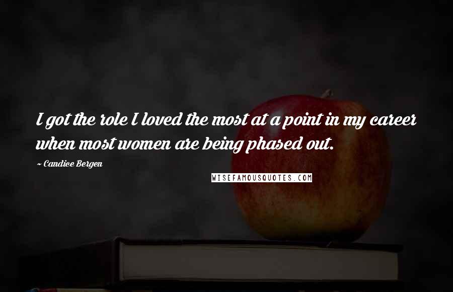 Candice Bergen Quotes: I got the role I loved the most at a point in my career when most women are being phased out.