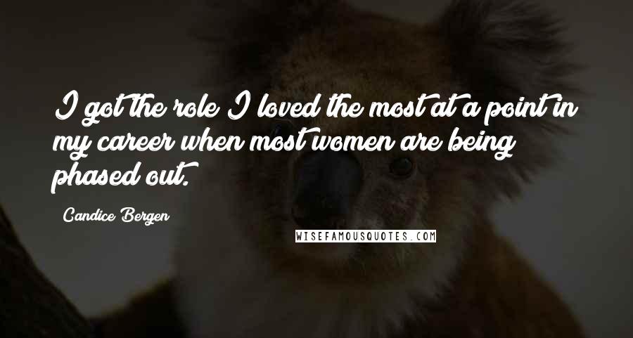 Candice Bergen Quotes: I got the role I loved the most at a point in my career when most women are being phased out.