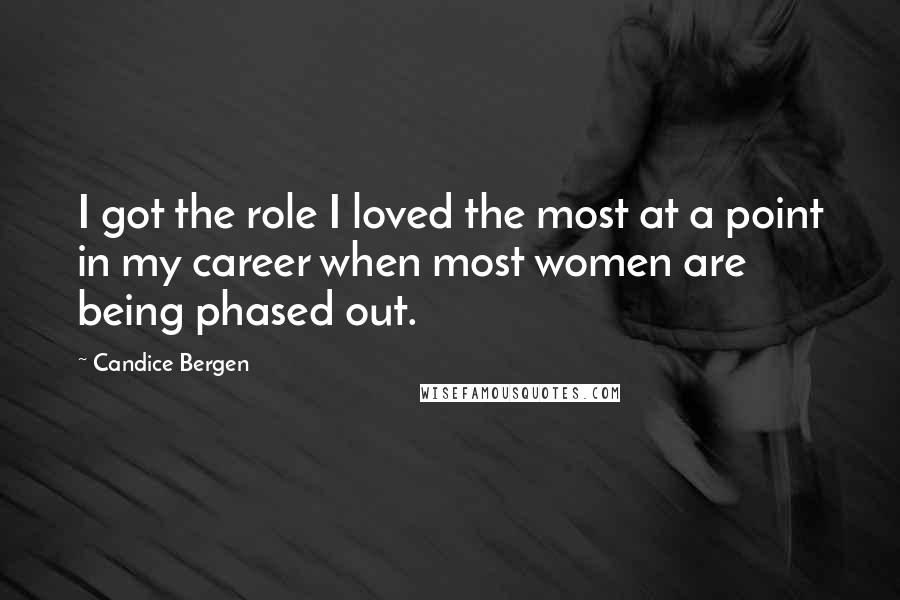 Candice Bergen Quotes: I got the role I loved the most at a point in my career when most women are being phased out.