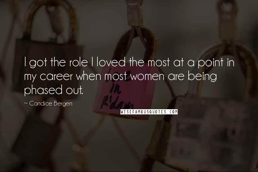 Candice Bergen Quotes: I got the role I loved the most at a point in my career when most women are being phased out.