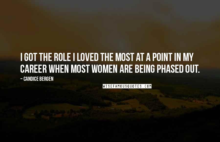 Candice Bergen Quotes: I got the role I loved the most at a point in my career when most women are being phased out.