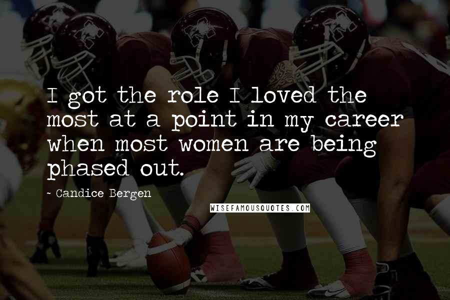 Candice Bergen Quotes: I got the role I loved the most at a point in my career when most women are being phased out.