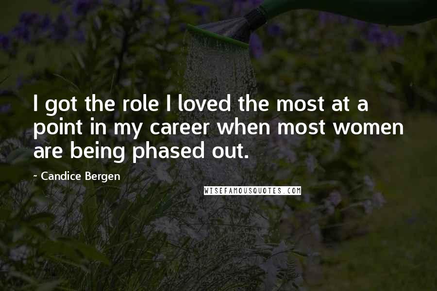 Candice Bergen Quotes: I got the role I loved the most at a point in my career when most women are being phased out.