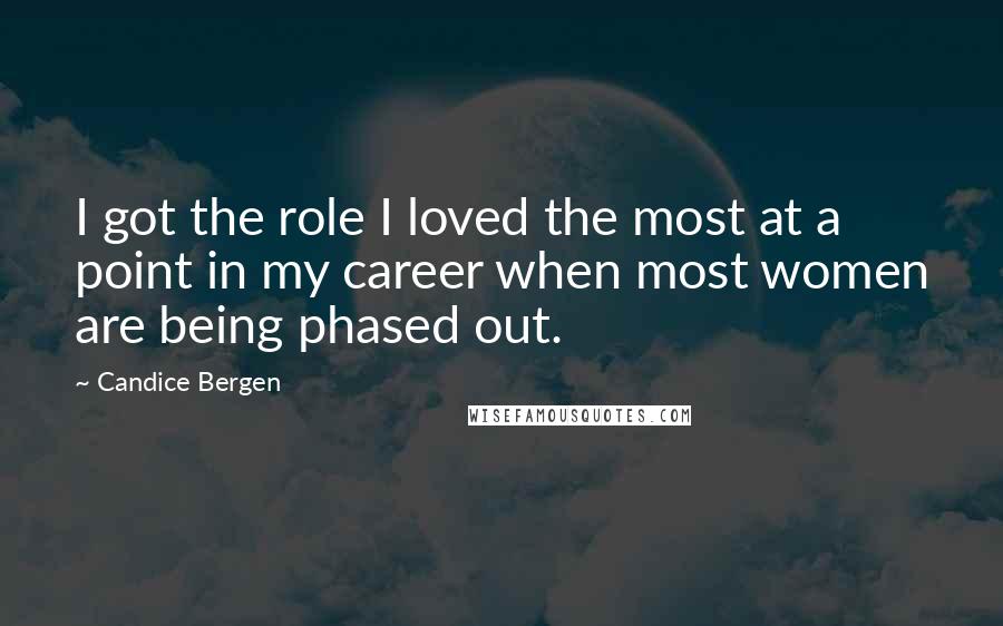 Candice Bergen Quotes: I got the role I loved the most at a point in my career when most women are being phased out.