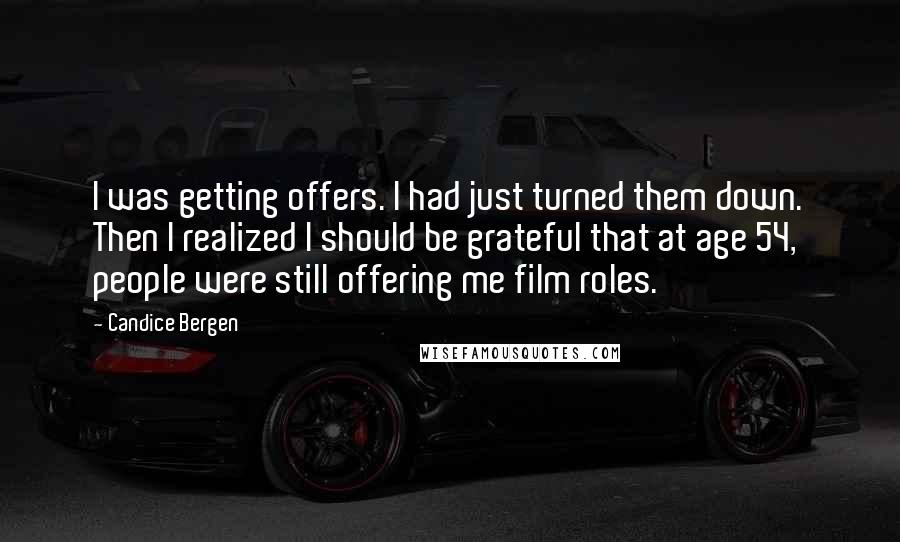 Candice Bergen Quotes: I was getting offers. I had just turned them down. Then I realized I should be grateful that at age 54, people were still offering me film roles.