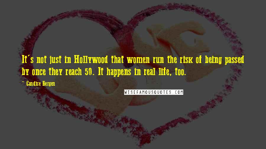 Candice Bergen Quotes: It's not just in Hollywood that women run the risk of being passed by once they reach 50. It happens in real life, too.