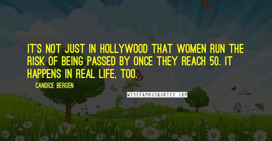 Candice Bergen Quotes: It's not just in Hollywood that women run the risk of being passed by once they reach 50. It happens in real life, too.