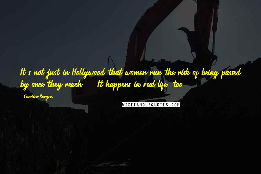 Candice Bergen Quotes: It's not just in Hollywood that women run the risk of being passed by once they reach 50. It happens in real life, too.