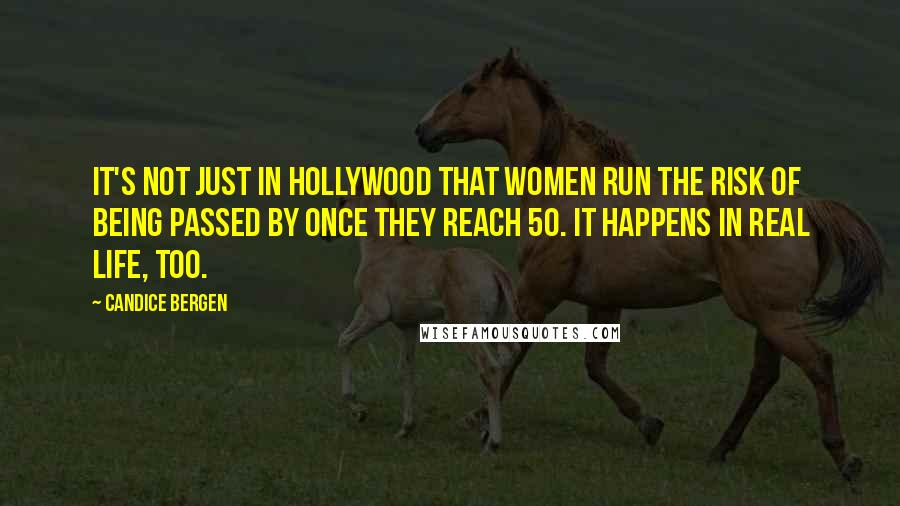 Candice Bergen Quotes: It's not just in Hollywood that women run the risk of being passed by once they reach 50. It happens in real life, too.