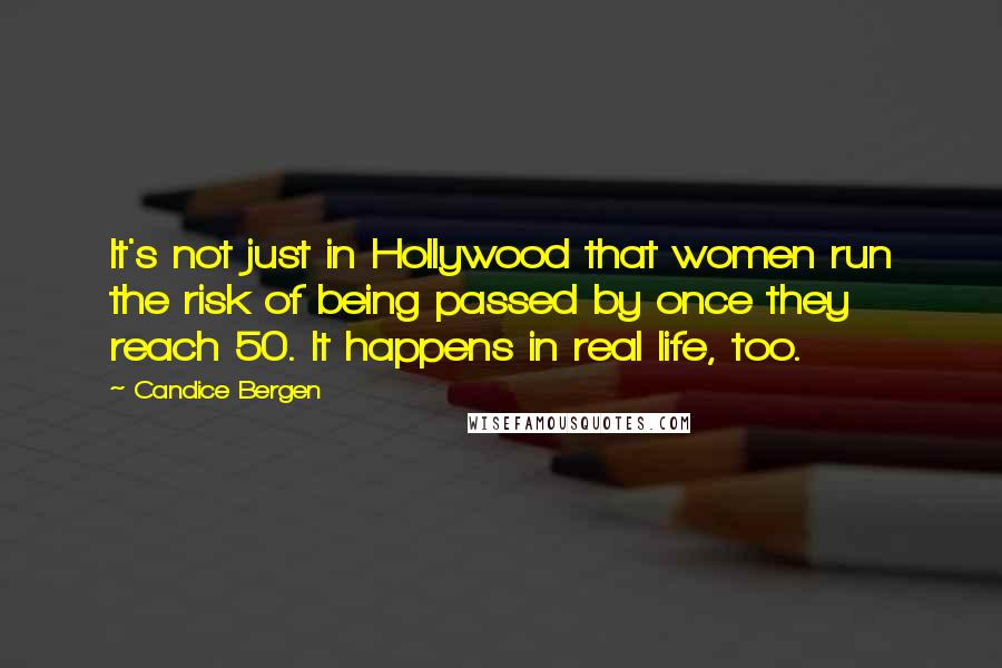 Candice Bergen Quotes: It's not just in Hollywood that women run the risk of being passed by once they reach 50. It happens in real life, too.