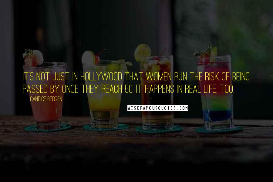 Candice Bergen Quotes: It's not just in Hollywood that women run the risk of being passed by once they reach 50. It happens in real life, too.