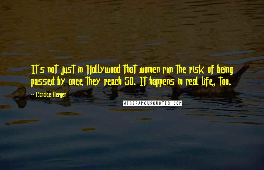 Candice Bergen Quotes: It's not just in Hollywood that women run the risk of being passed by once they reach 50. It happens in real life, too.