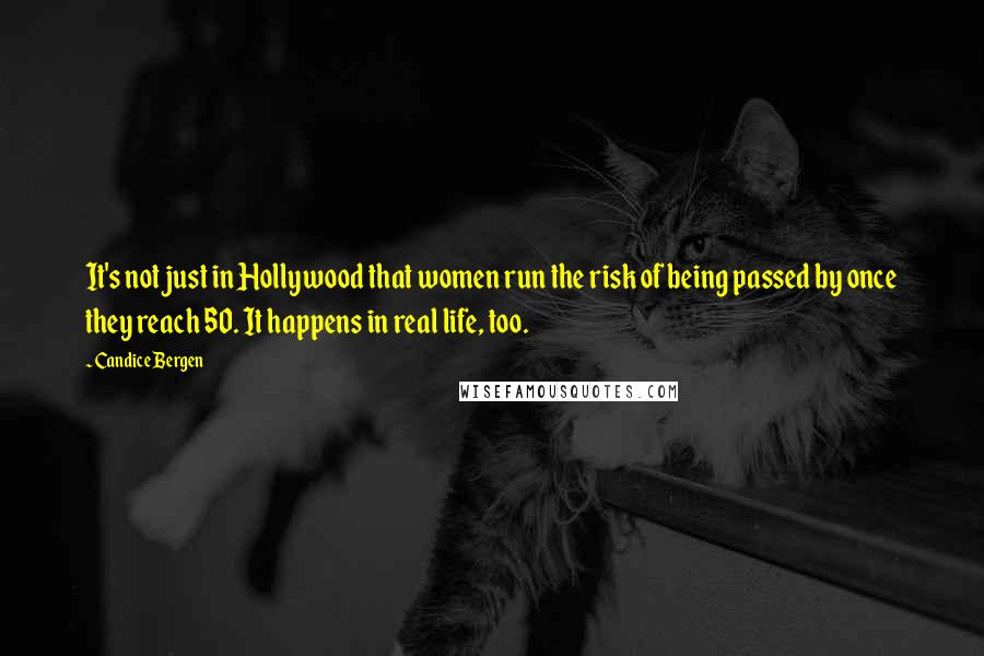 Candice Bergen Quotes: It's not just in Hollywood that women run the risk of being passed by once they reach 50. It happens in real life, too.