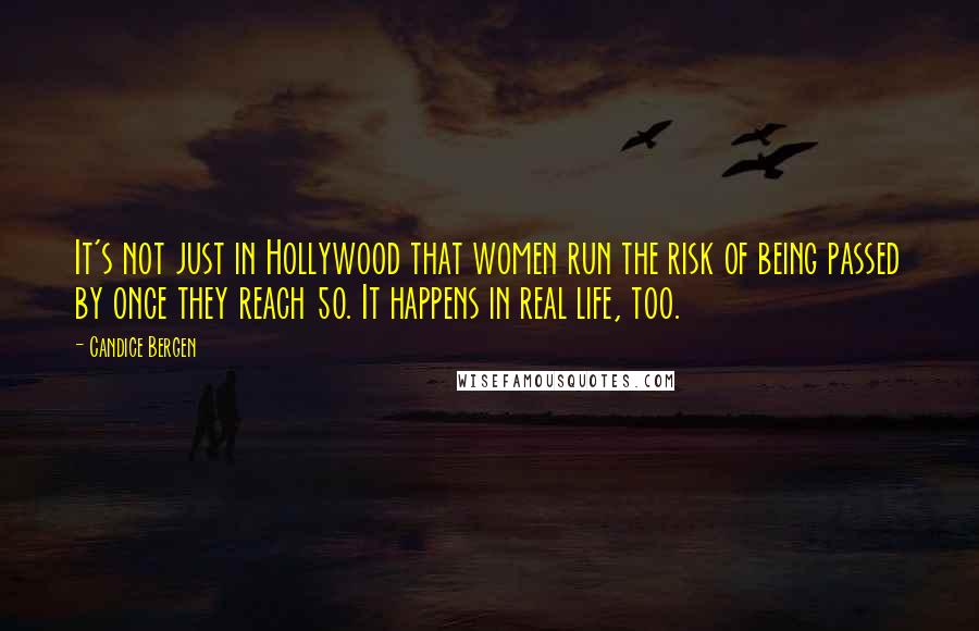 Candice Bergen Quotes: It's not just in Hollywood that women run the risk of being passed by once they reach 50. It happens in real life, too.
