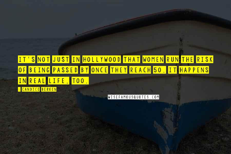 Candice Bergen Quotes: It's not just in Hollywood that women run the risk of being passed by once they reach 50. It happens in real life, too.