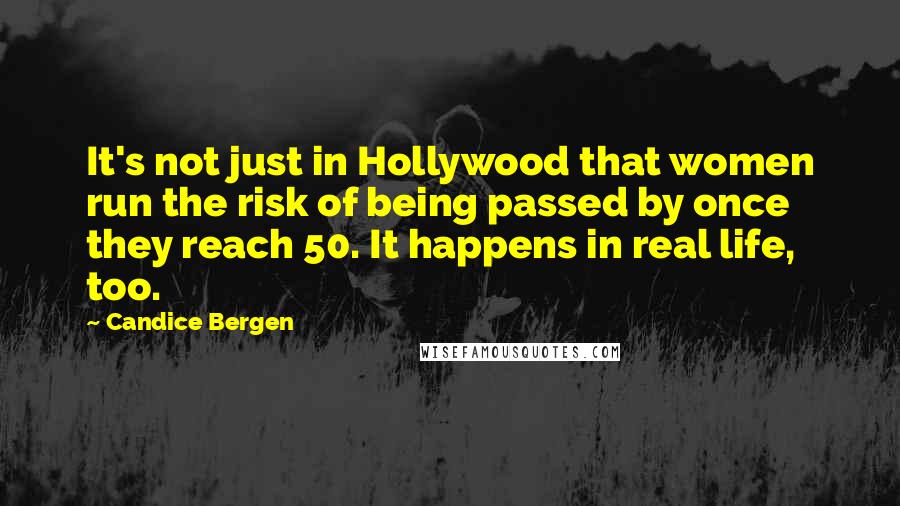 Candice Bergen Quotes: It's not just in Hollywood that women run the risk of being passed by once they reach 50. It happens in real life, too.