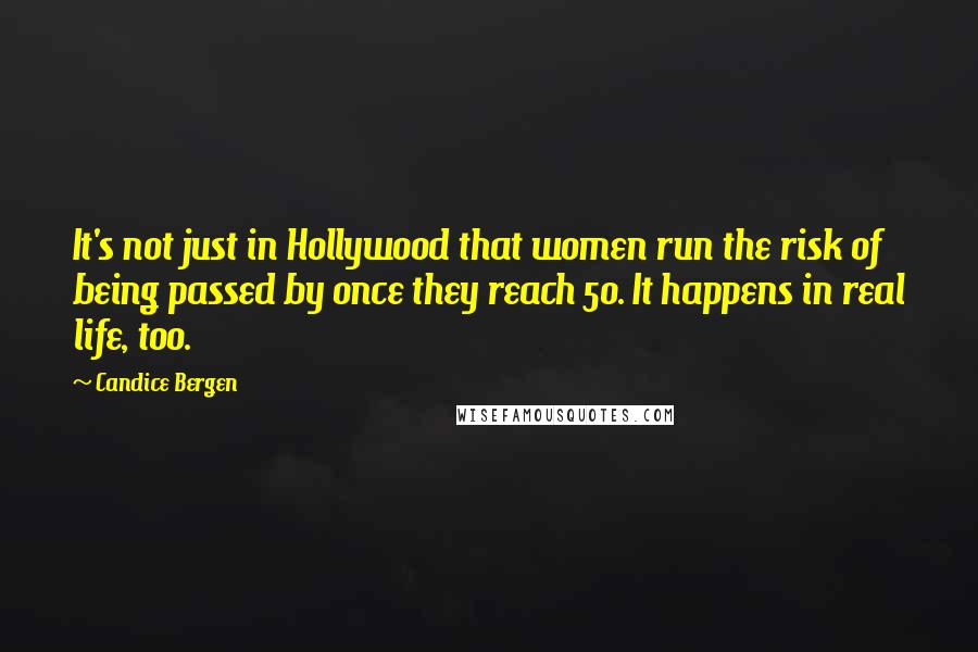 Candice Bergen Quotes: It's not just in Hollywood that women run the risk of being passed by once they reach 50. It happens in real life, too.