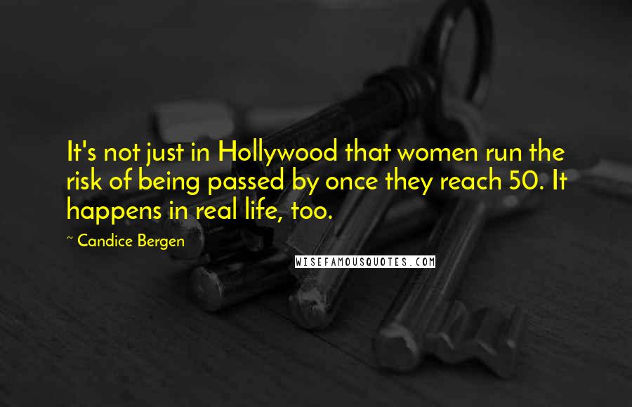 Candice Bergen Quotes: It's not just in Hollywood that women run the risk of being passed by once they reach 50. It happens in real life, too.