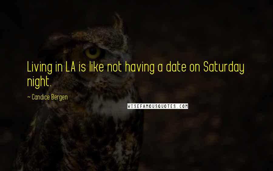 Candice Bergen Quotes: Living in LA is like not having a date on Saturday night.