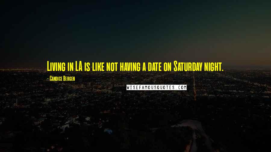 Candice Bergen Quotes: Living in LA is like not having a date on Saturday night.