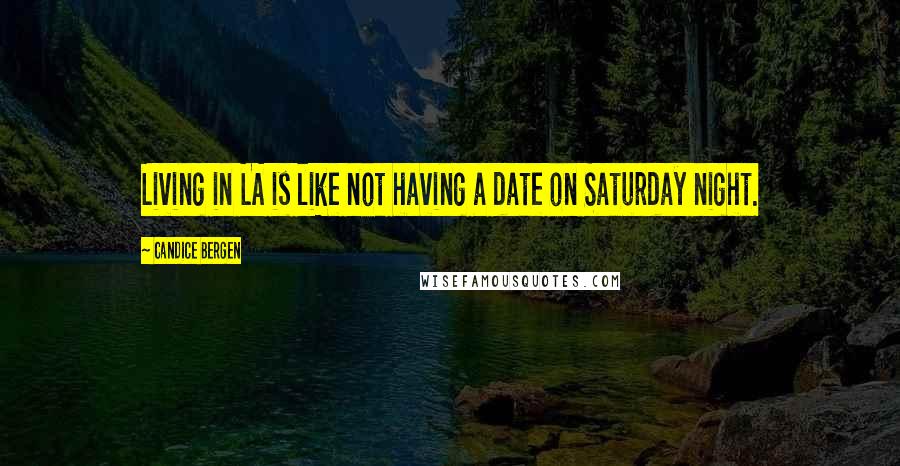 Candice Bergen Quotes: Living in LA is like not having a date on Saturday night.