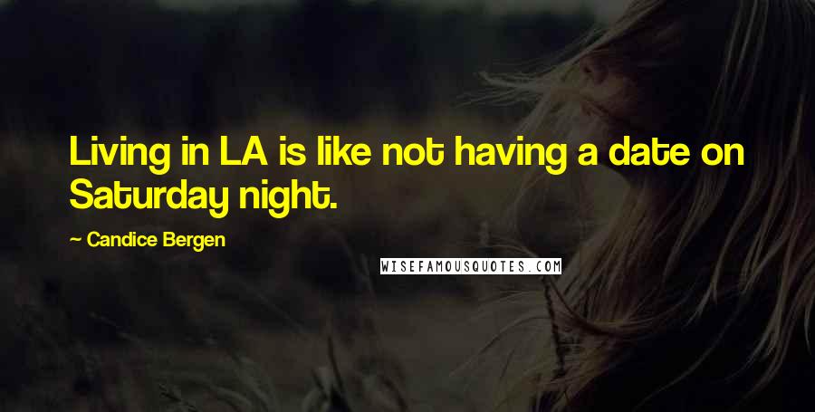 Candice Bergen Quotes: Living in LA is like not having a date on Saturday night.