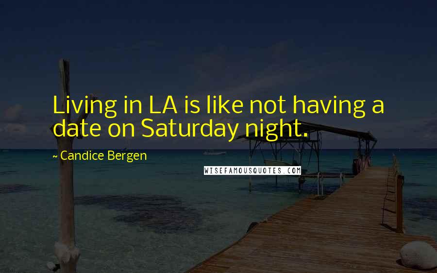 Candice Bergen Quotes: Living in LA is like not having a date on Saturday night.