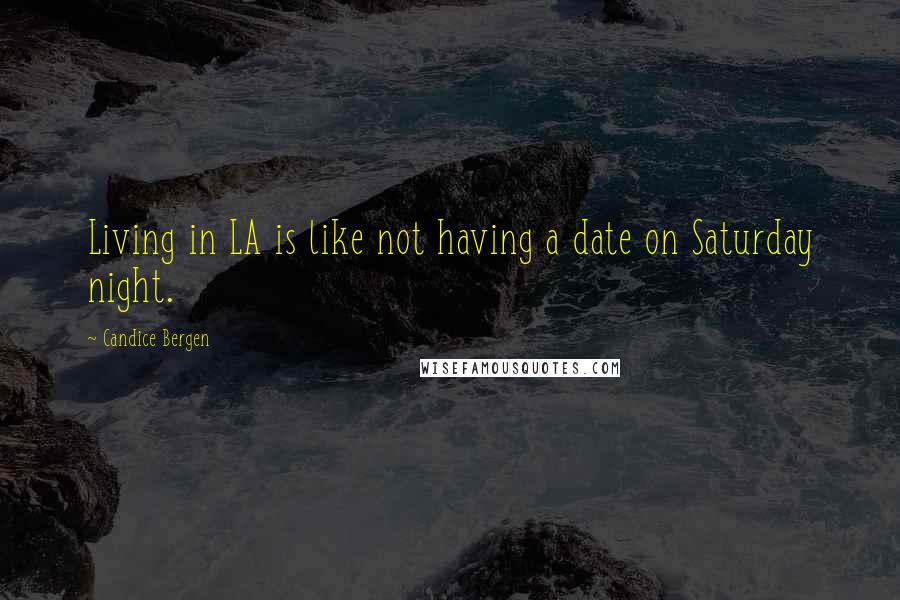 Candice Bergen Quotes: Living in LA is like not having a date on Saturday night.