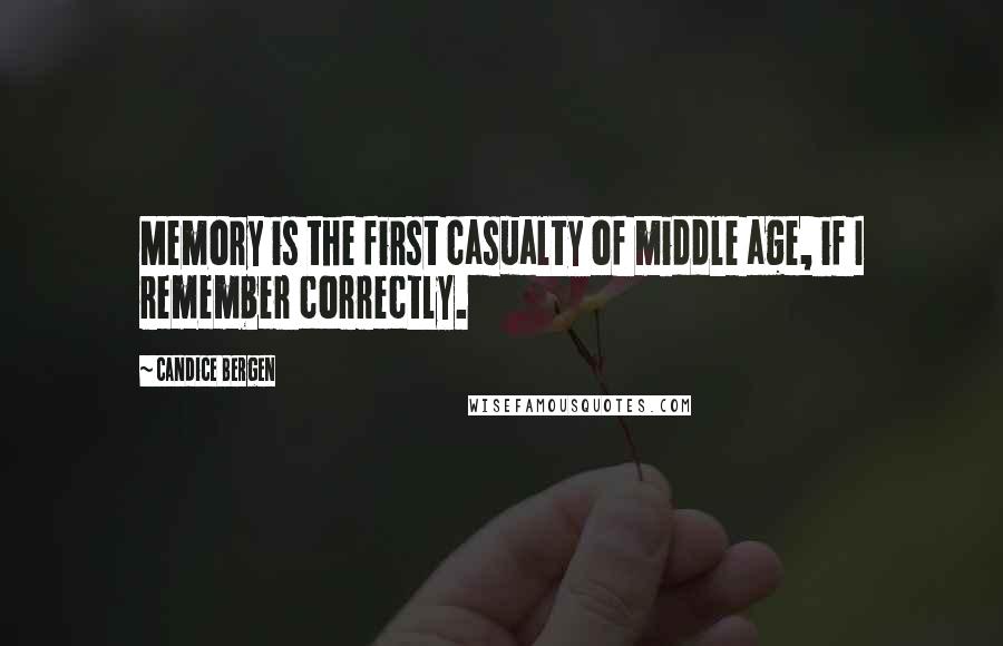 Candice Bergen Quotes: Memory is the first casualty of middle age, if I remember correctly.