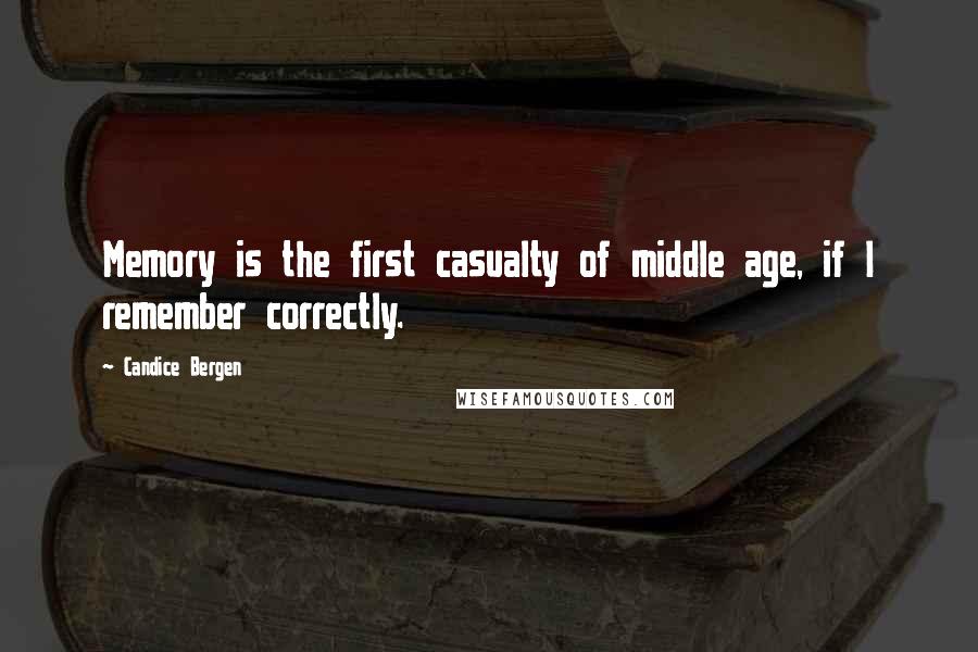 Candice Bergen Quotes: Memory is the first casualty of middle age, if I remember correctly.