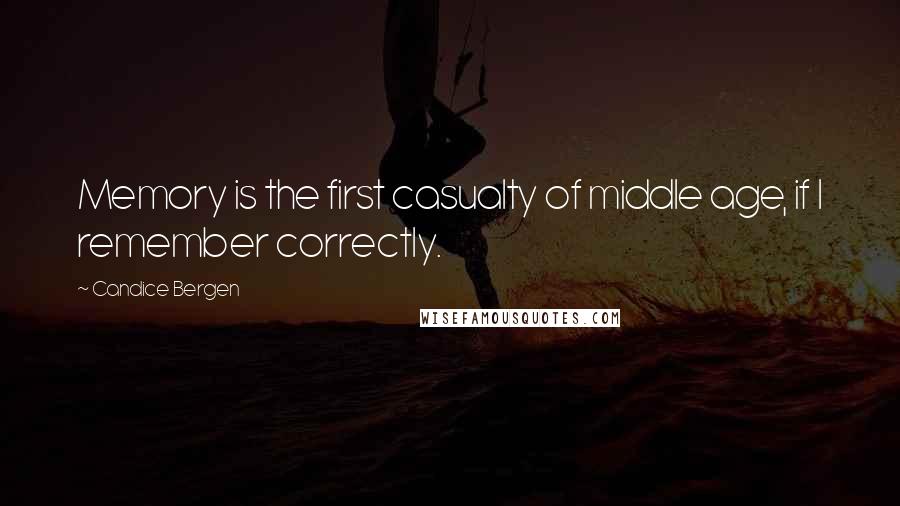 Candice Bergen Quotes: Memory is the first casualty of middle age, if I remember correctly.