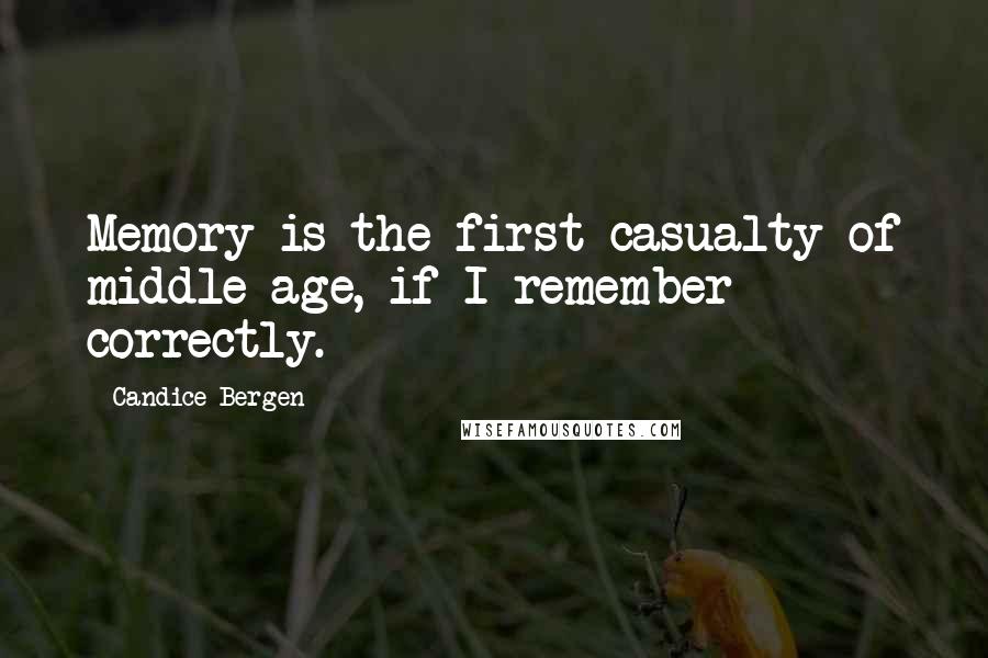 Candice Bergen Quotes: Memory is the first casualty of middle age, if I remember correctly.