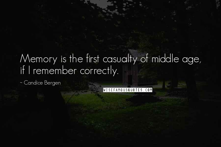 Candice Bergen Quotes: Memory is the first casualty of middle age, if I remember correctly.