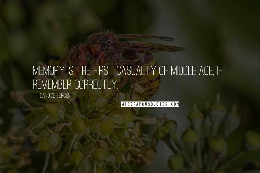 Candice Bergen Quotes: Memory is the first casualty of middle age, if I remember correctly.