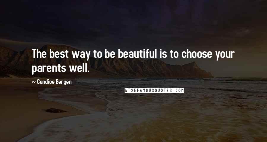 Candice Bergen Quotes: The best way to be beautiful is to choose your parents well.