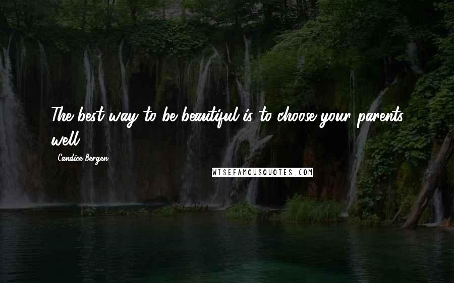Candice Bergen Quotes: The best way to be beautiful is to choose your parents well.