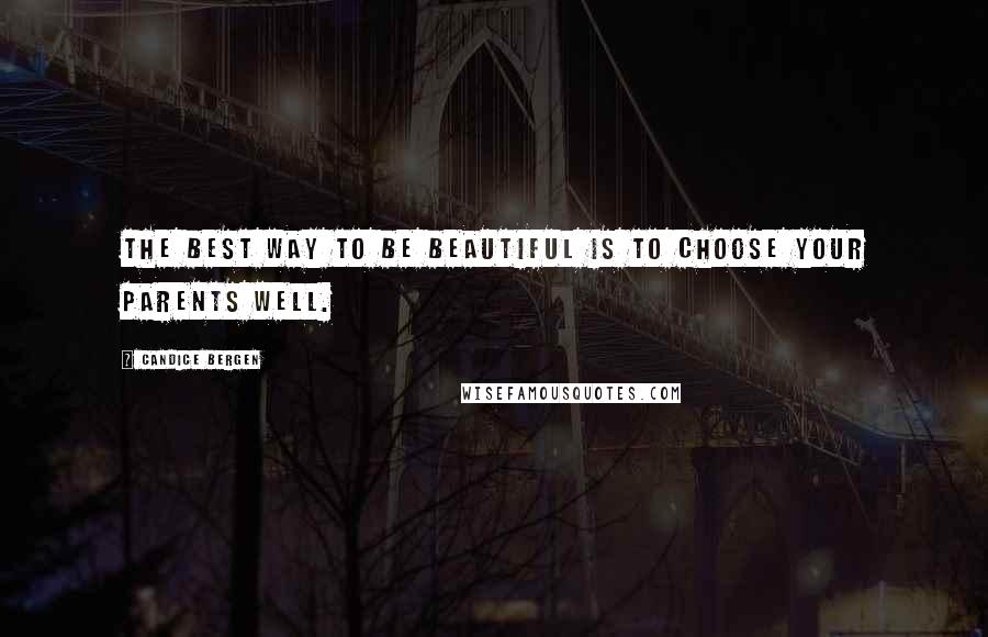 Candice Bergen Quotes: The best way to be beautiful is to choose your parents well.