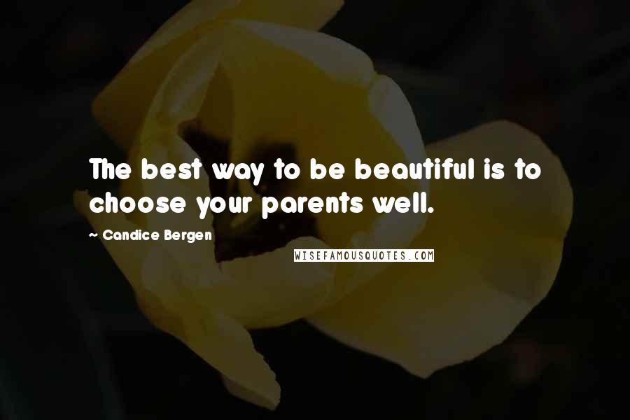 Candice Bergen Quotes: The best way to be beautiful is to choose your parents well.