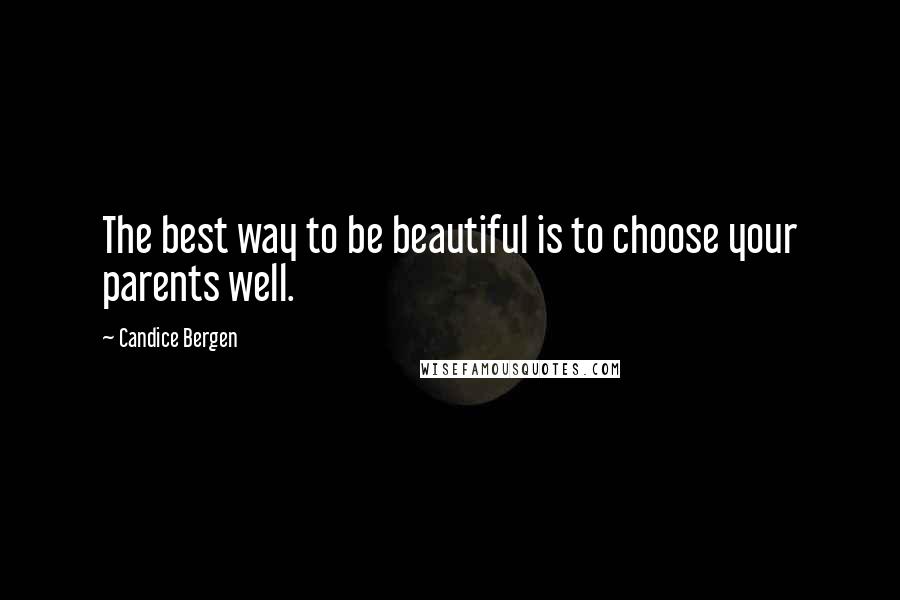 Candice Bergen Quotes: The best way to be beautiful is to choose your parents well.