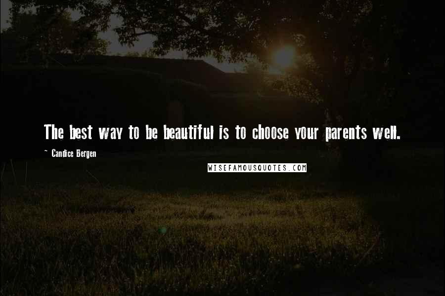 Candice Bergen Quotes: The best way to be beautiful is to choose your parents well.