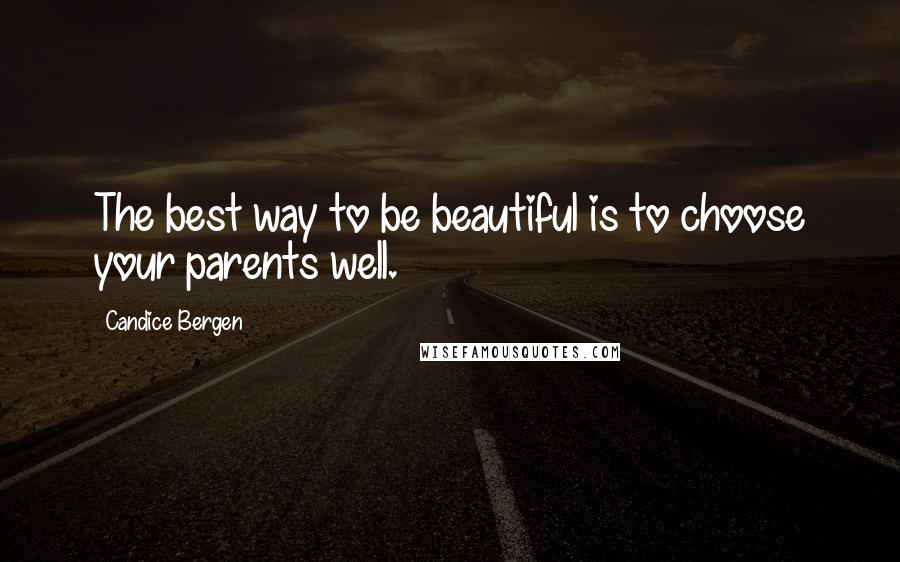 Candice Bergen Quotes: The best way to be beautiful is to choose your parents well.