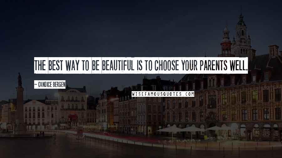 Candice Bergen Quotes: The best way to be beautiful is to choose your parents well.