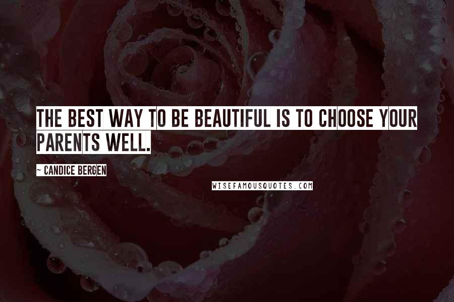 Candice Bergen Quotes: The best way to be beautiful is to choose your parents well.