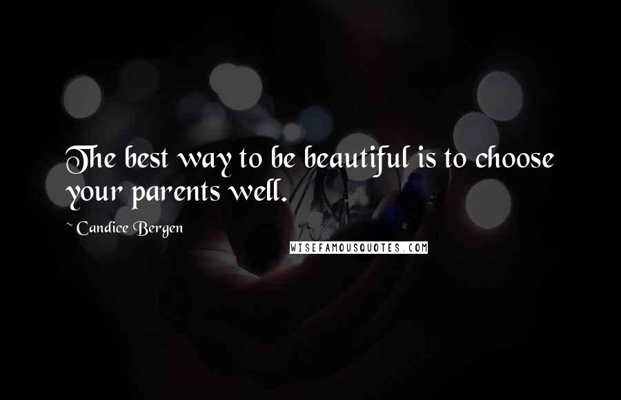 Candice Bergen Quotes: The best way to be beautiful is to choose your parents well.